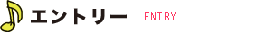 ●エントリー/ ENTRY